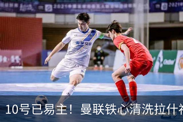 10号已易主！曼联铁心清洗拉什福德，世界杯成最后赌桌